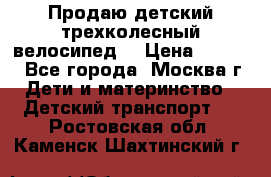 Продаю детский трехколесный велосипед. › Цена ­ 5 000 - Все города, Москва г. Дети и материнство » Детский транспорт   . Ростовская обл.,Каменск-Шахтинский г.